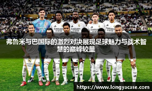 威廉希尔：弗鲁米与巴国际的激烈对决展现足球魅力与战术智慧的巅峰较量