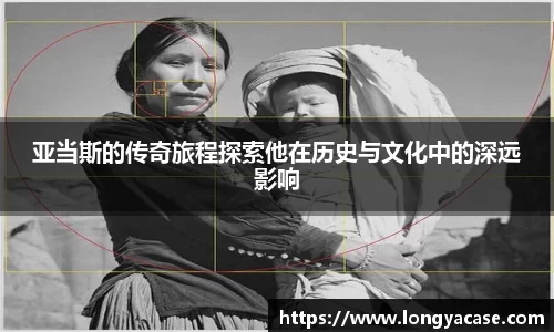 威廉希尔：亚当斯的传奇旅程探索他在历史与文化中的深远影响